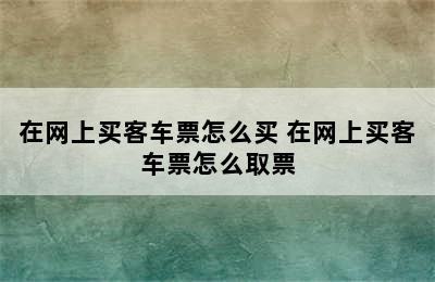 在网上买客车票怎么买 在网上买客车票怎么取票